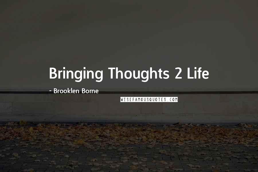 Brooklen Borne Quotes: Bringing Thoughts 2 Life