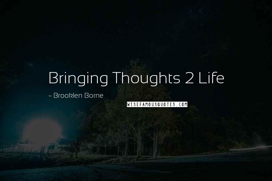 Brooklen Borne Quotes: Bringing Thoughts 2 Life