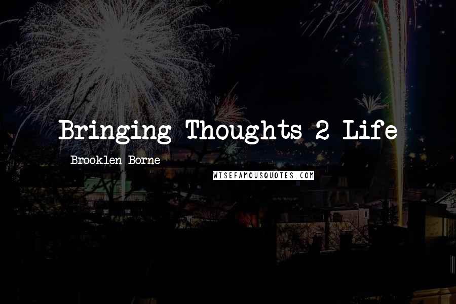 Brooklen Borne Quotes: Bringing Thoughts 2 Life