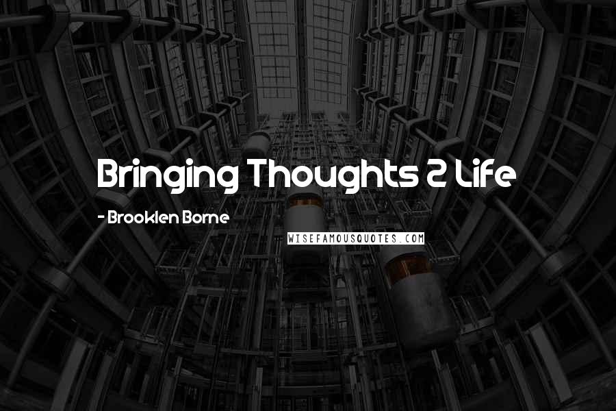 Brooklen Borne Quotes: Bringing Thoughts 2 Life