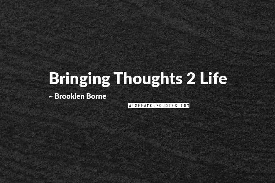 Brooklen Borne Quotes: Bringing Thoughts 2 Life