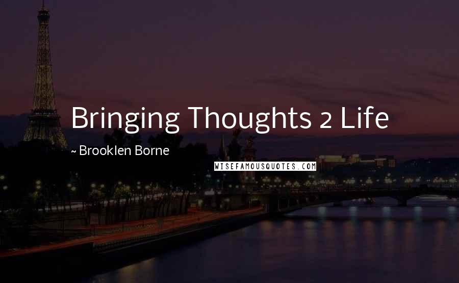 Brooklen Borne Quotes: Bringing Thoughts 2 Life