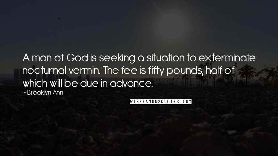Brooklyn Ann Quotes: A man of God is seeking a situation to exterminate nocturnal vermin. The fee is fifty pounds, half of which will be due in advance.