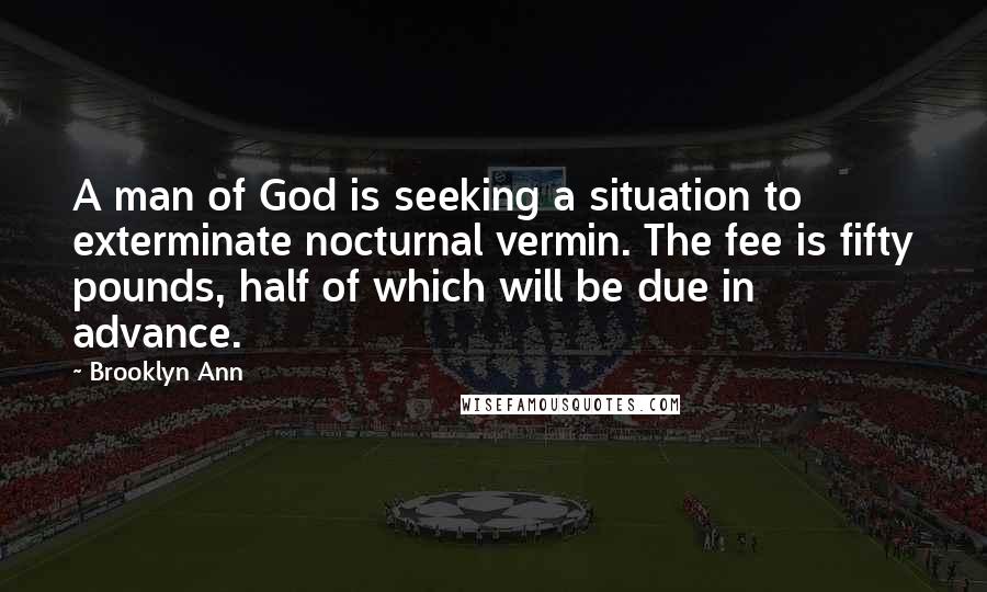 Brooklyn Ann Quotes: A man of God is seeking a situation to exterminate nocturnal vermin. The fee is fifty pounds, half of which will be due in advance.