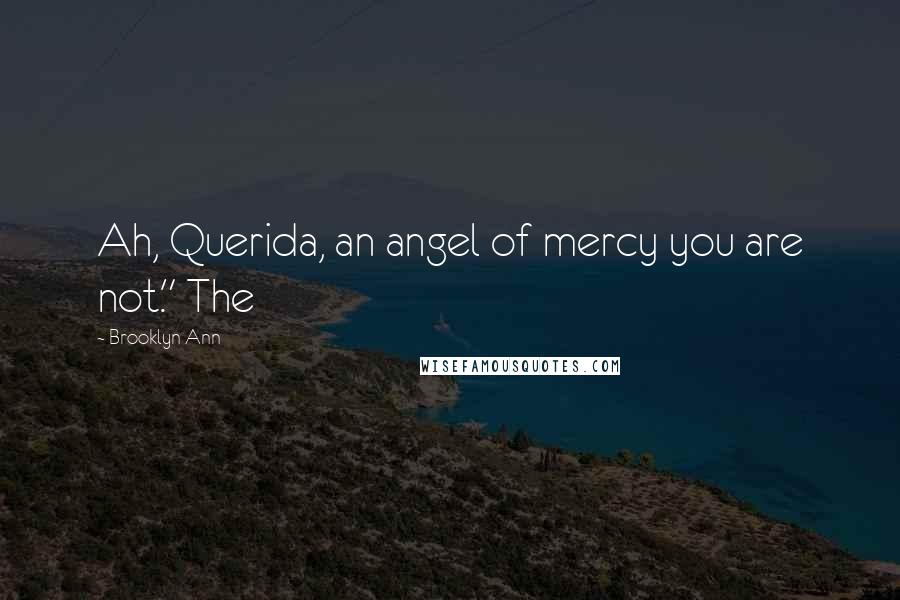 Brooklyn Ann Quotes: Ah, Querida, an angel of mercy you are not." The