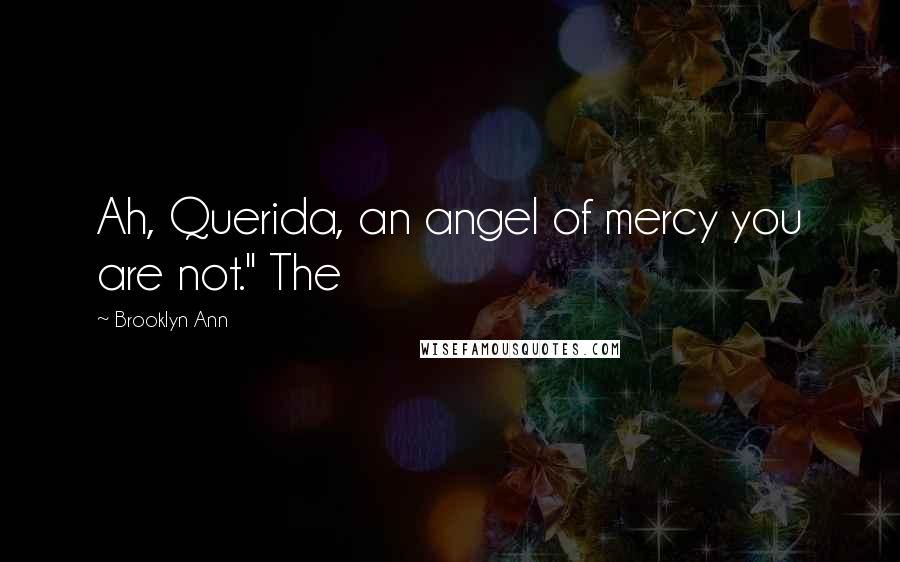 Brooklyn Ann Quotes: Ah, Querida, an angel of mercy you are not." The