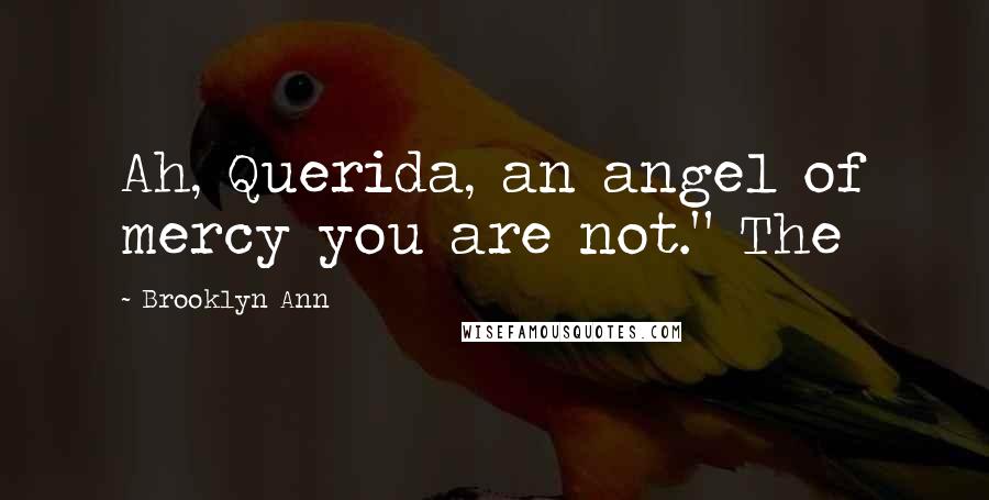 Brooklyn Ann Quotes: Ah, Querida, an angel of mercy you are not." The