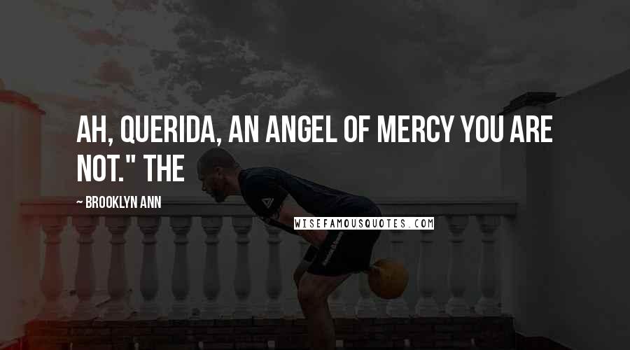 Brooklyn Ann Quotes: Ah, Querida, an angel of mercy you are not." The