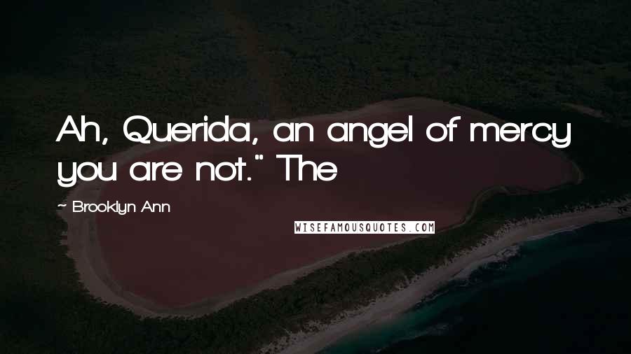 Brooklyn Ann Quotes: Ah, Querida, an angel of mercy you are not." The