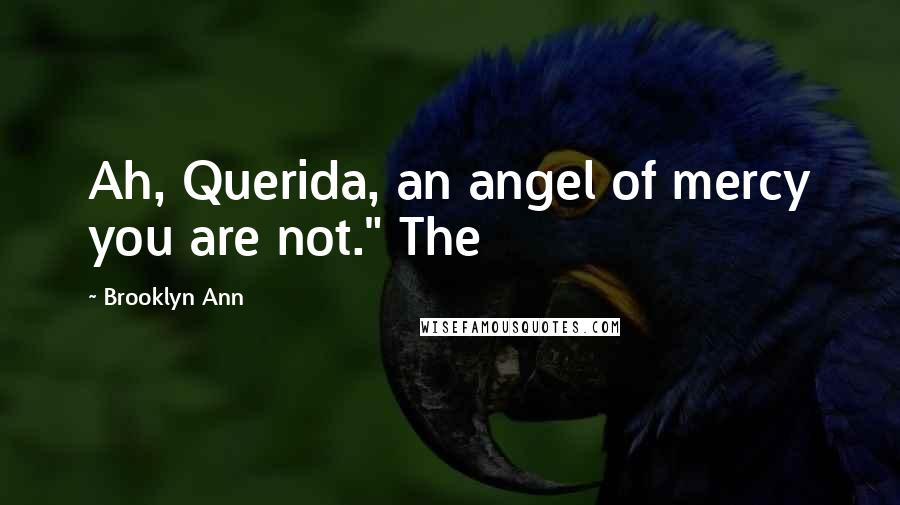 Brooklyn Ann Quotes: Ah, Querida, an angel of mercy you are not." The