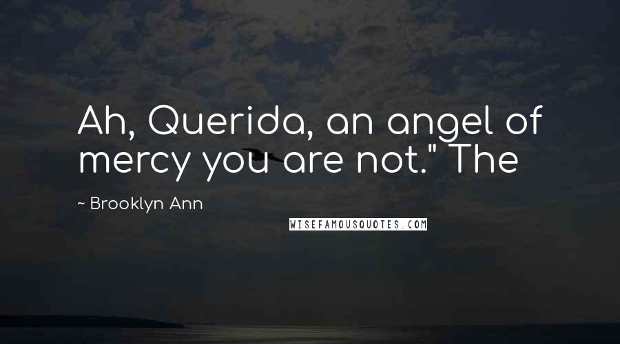 Brooklyn Ann Quotes: Ah, Querida, an angel of mercy you are not." The