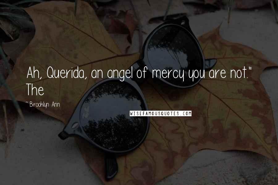 Brooklyn Ann Quotes: Ah, Querida, an angel of mercy you are not." The