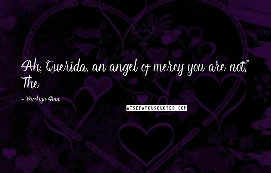 Brooklyn Ann Quotes: Ah, Querida, an angel of mercy you are not." The