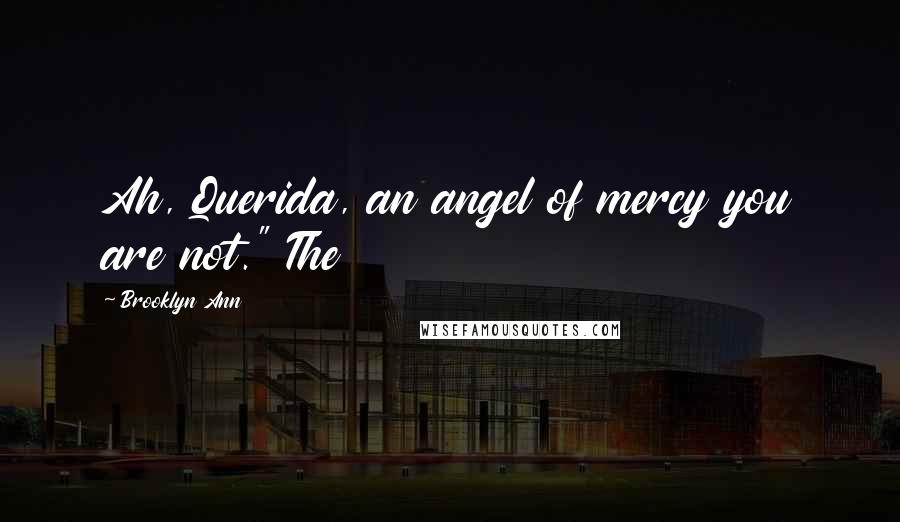 Brooklyn Ann Quotes: Ah, Querida, an angel of mercy you are not." The