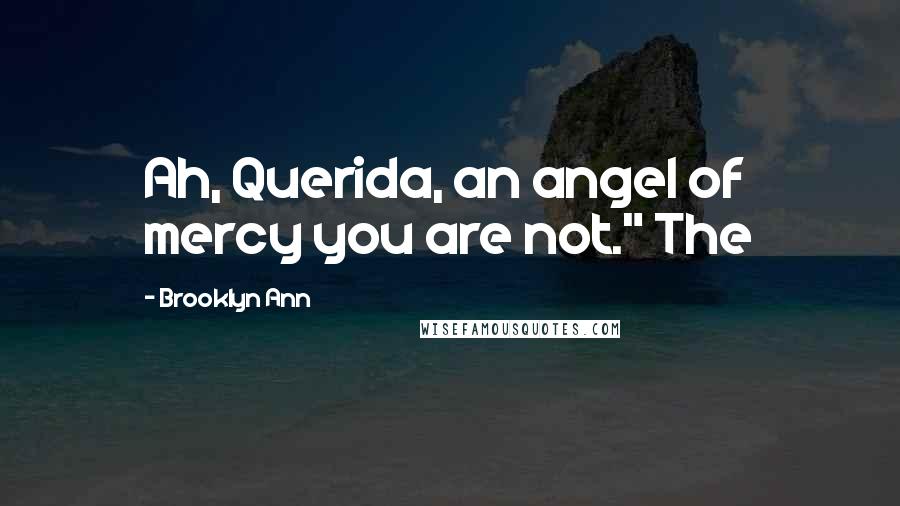 Brooklyn Ann Quotes: Ah, Querida, an angel of mercy you are not." The