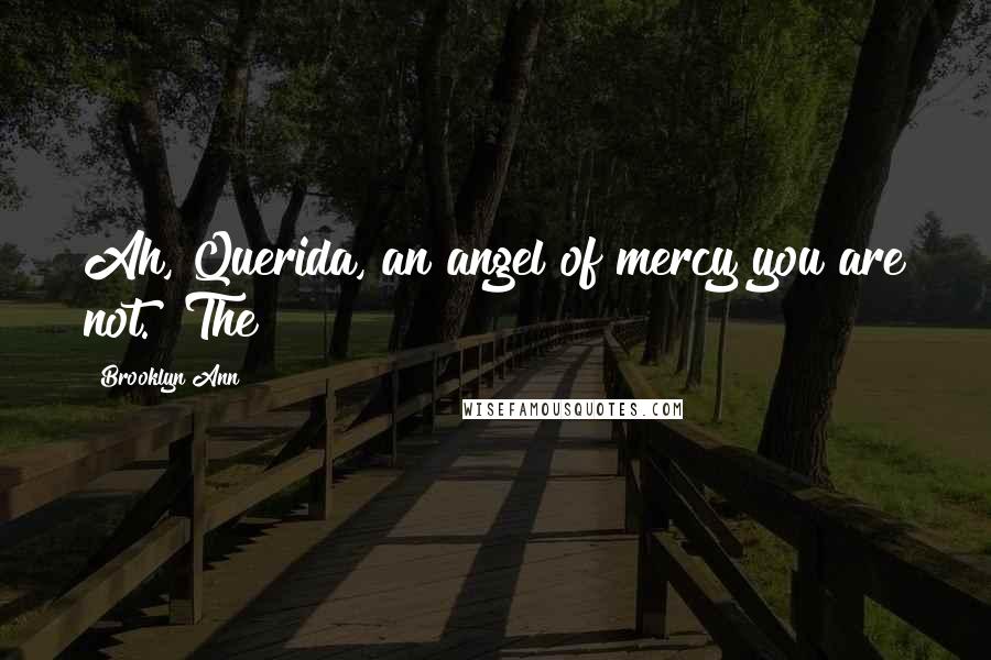 Brooklyn Ann Quotes: Ah, Querida, an angel of mercy you are not." The