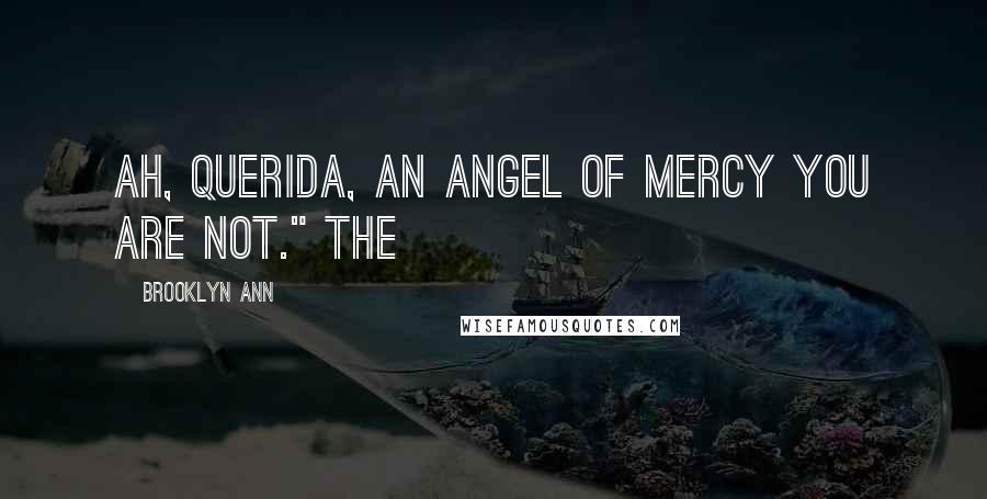 Brooklyn Ann Quotes: Ah, Querida, an angel of mercy you are not." The