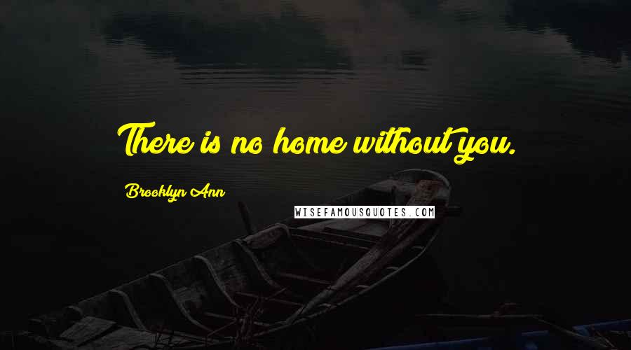 Brooklyn Ann Quotes: There is no home without you.
