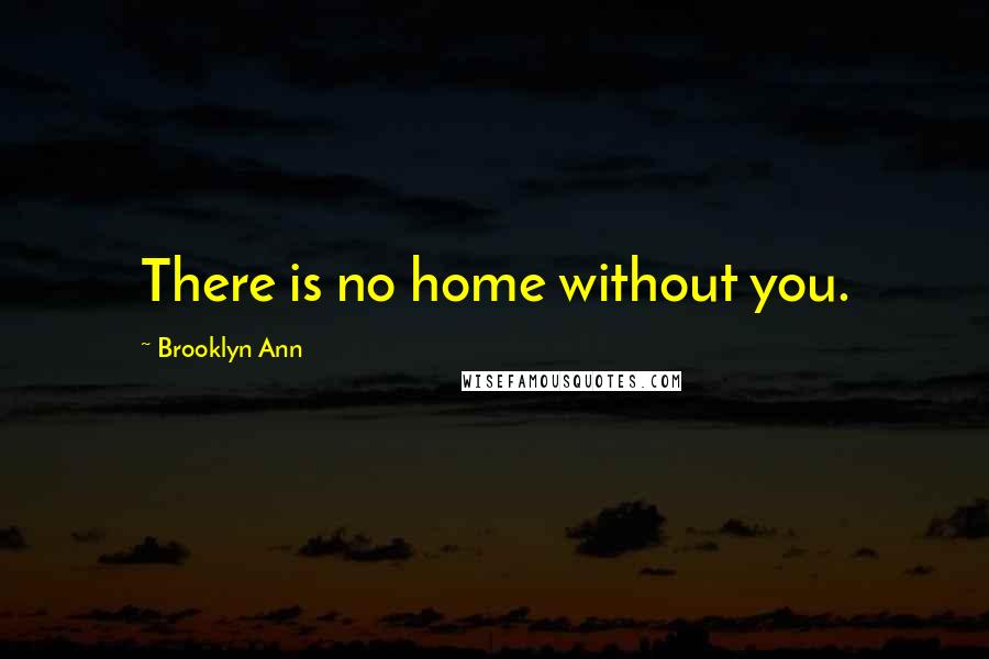 Brooklyn Ann Quotes: There is no home without you.