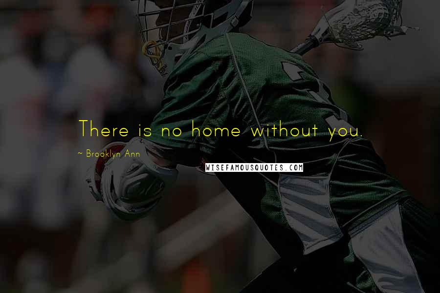 Brooklyn Ann Quotes: There is no home without you.