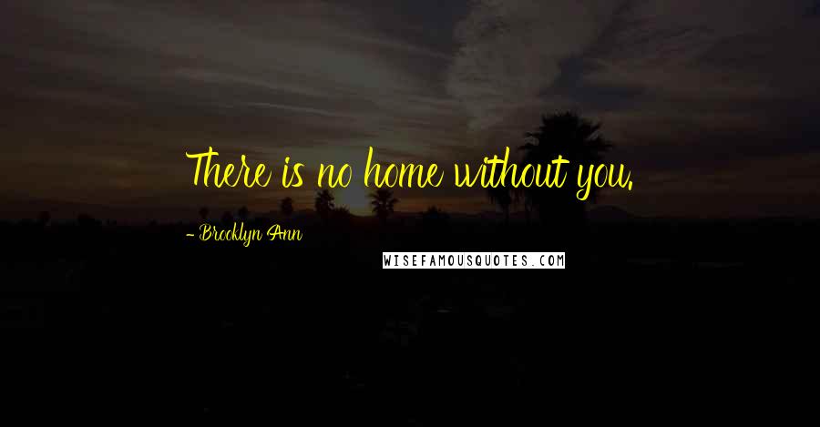 Brooklyn Ann Quotes: There is no home without you.