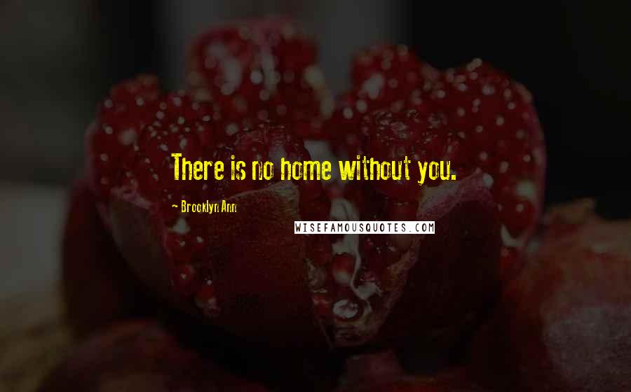 Brooklyn Ann Quotes: There is no home without you.