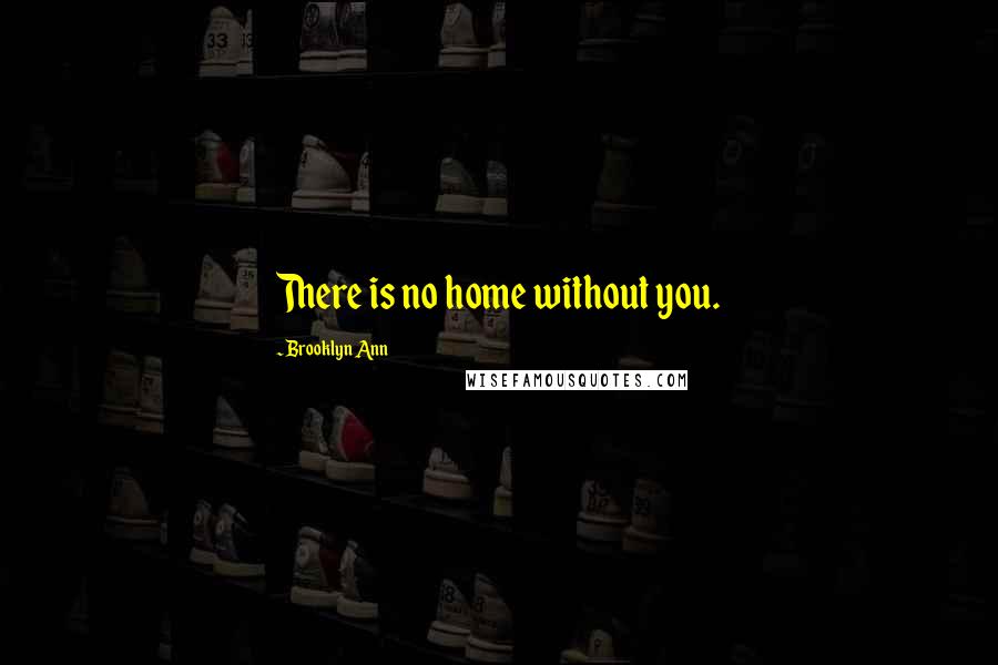 Brooklyn Ann Quotes: There is no home without you.