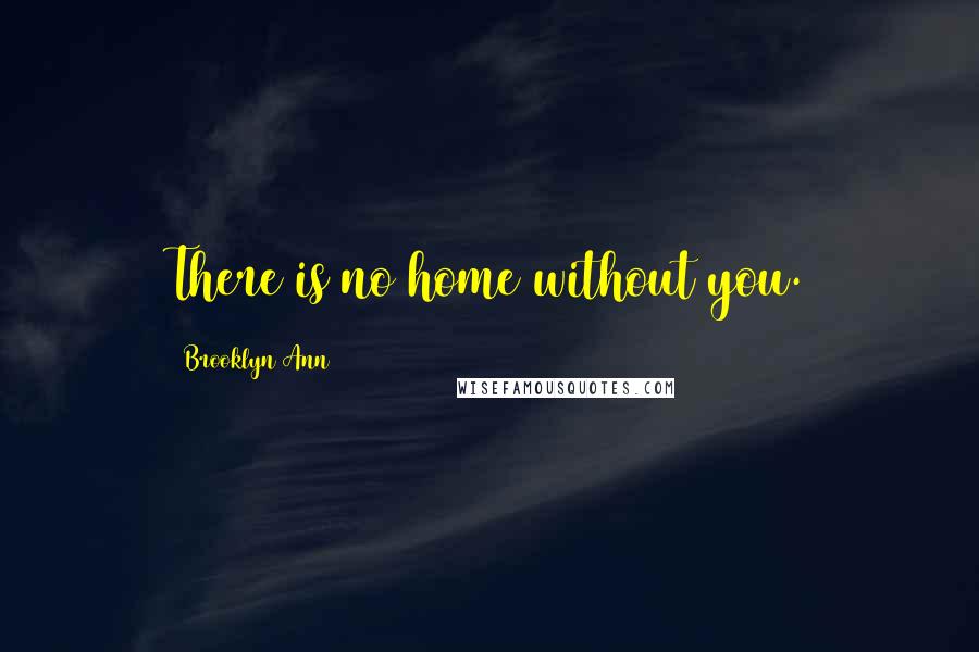 Brooklyn Ann Quotes: There is no home without you.