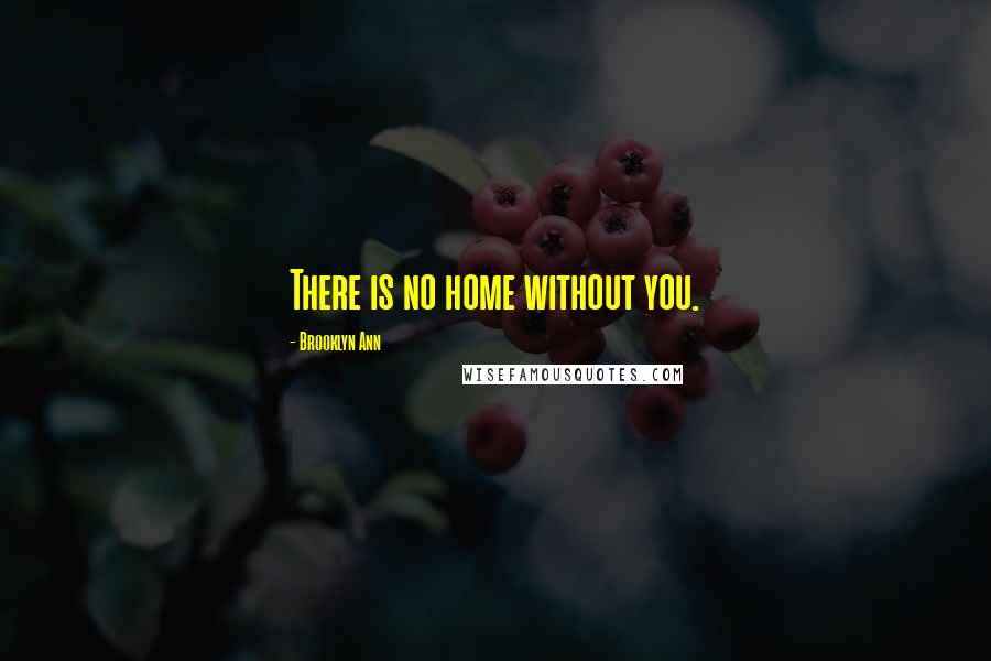 Brooklyn Ann Quotes: There is no home without you.