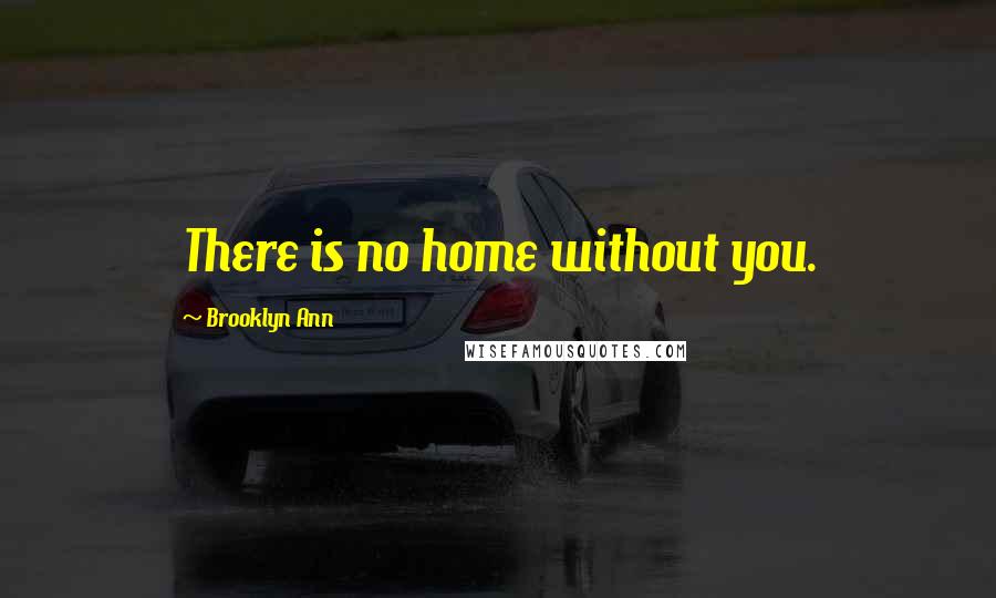 Brooklyn Ann Quotes: There is no home without you.