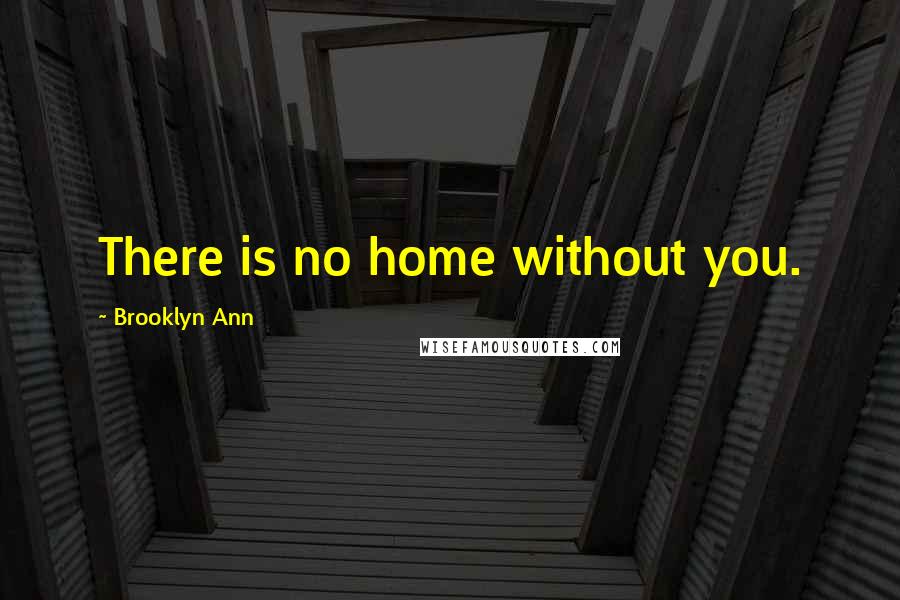 Brooklyn Ann Quotes: There is no home without you.