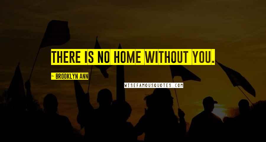 Brooklyn Ann Quotes: There is no home without you.