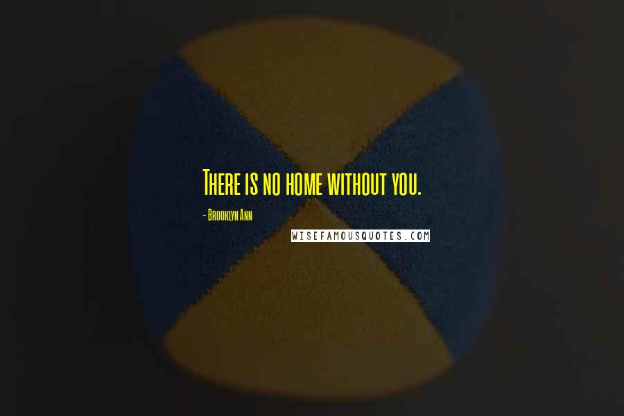 Brooklyn Ann Quotes: There is no home without you.