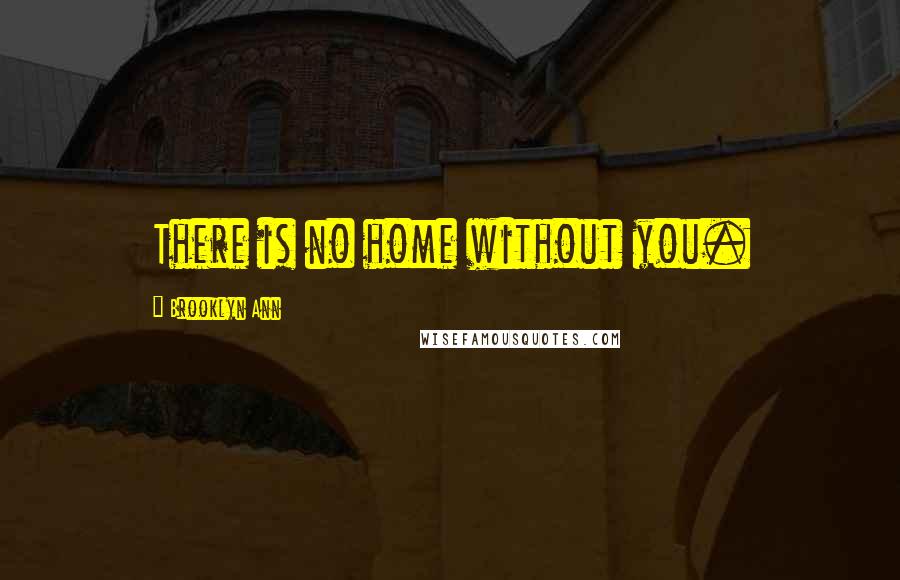 Brooklyn Ann Quotes: There is no home without you.