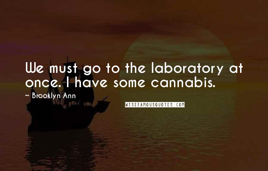 Brooklyn Ann Quotes: We must go to the laboratory at once. I have some cannabis.