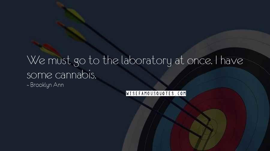 Brooklyn Ann Quotes: We must go to the laboratory at once. I have some cannabis.