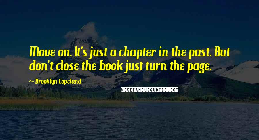 Brooklyn Copeland Quotes: Move on. It's just a chapter in the past. But don't close the book just turn the page.