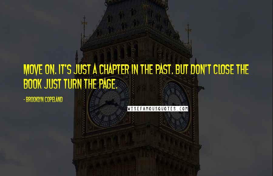 Brooklyn Copeland Quotes: Move on. It's just a chapter in the past. But don't close the book just turn the page.