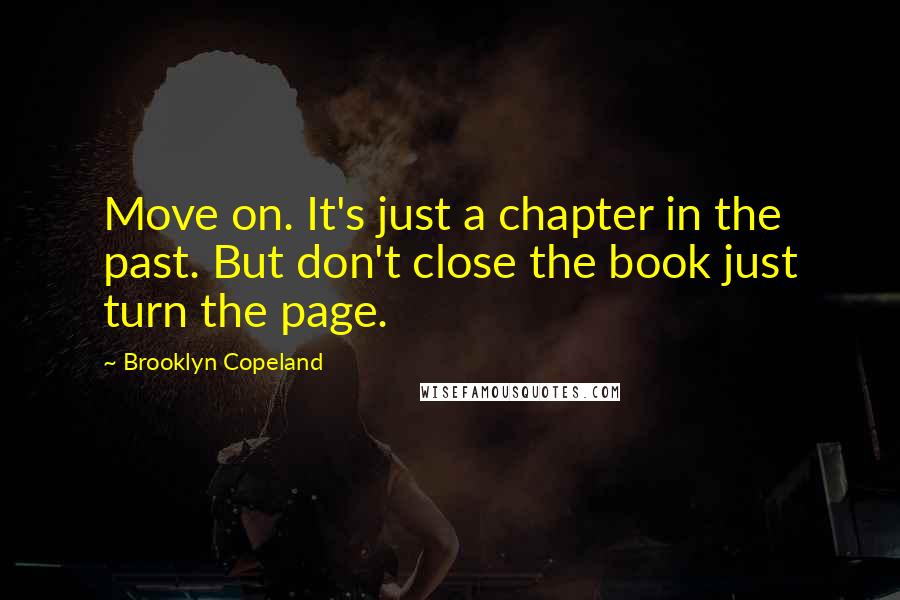 Brooklyn Copeland Quotes: Move on. It's just a chapter in the past. But don't close the book just turn the page.