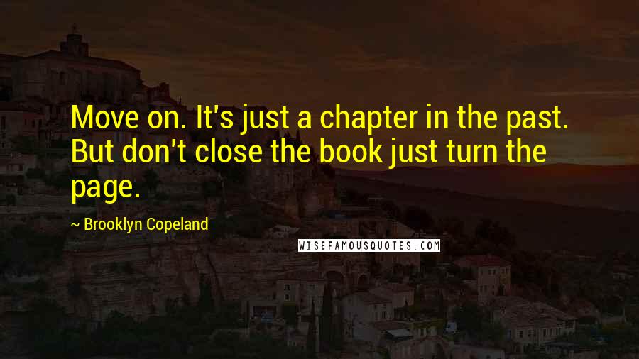 Brooklyn Copeland Quotes: Move on. It's just a chapter in the past. But don't close the book just turn the page.