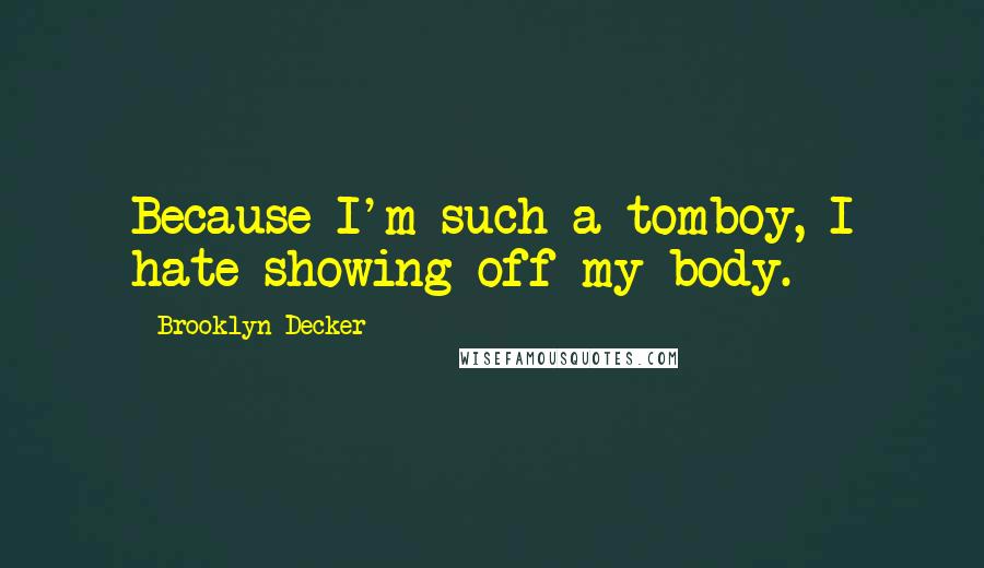 Brooklyn Decker Quotes: Because I'm such a tomboy, I hate showing off my body.