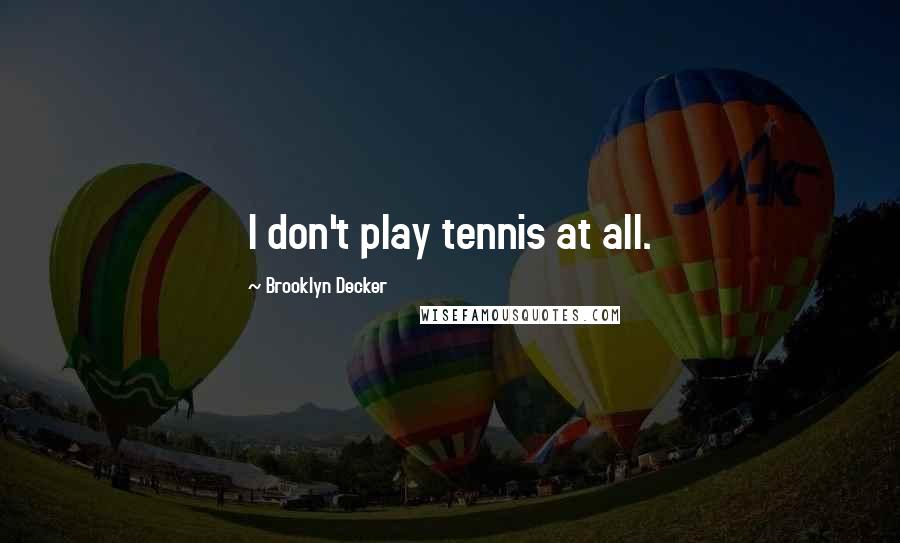 Brooklyn Decker Quotes: I don't play tennis at all.