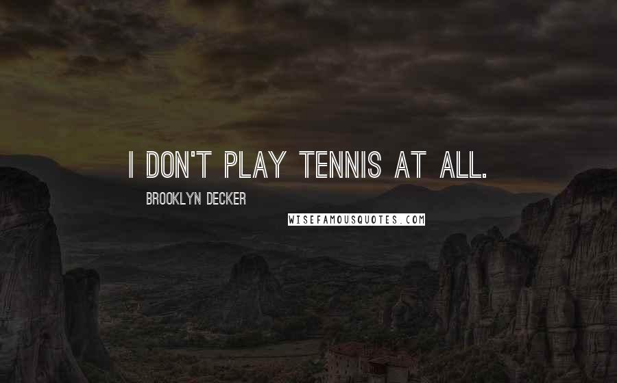 Brooklyn Decker Quotes: I don't play tennis at all.