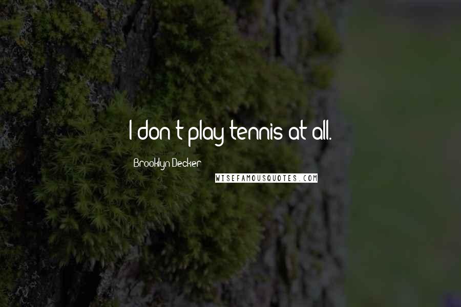 Brooklyn Decker Quotes: I don't play tennis at all.