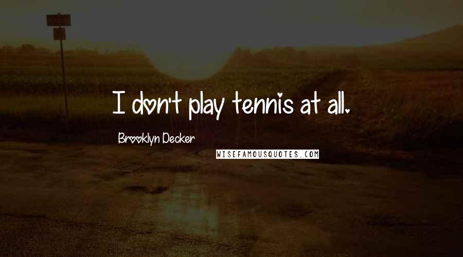 Brooklyn Decker Quotes: I don't play tennis at all.