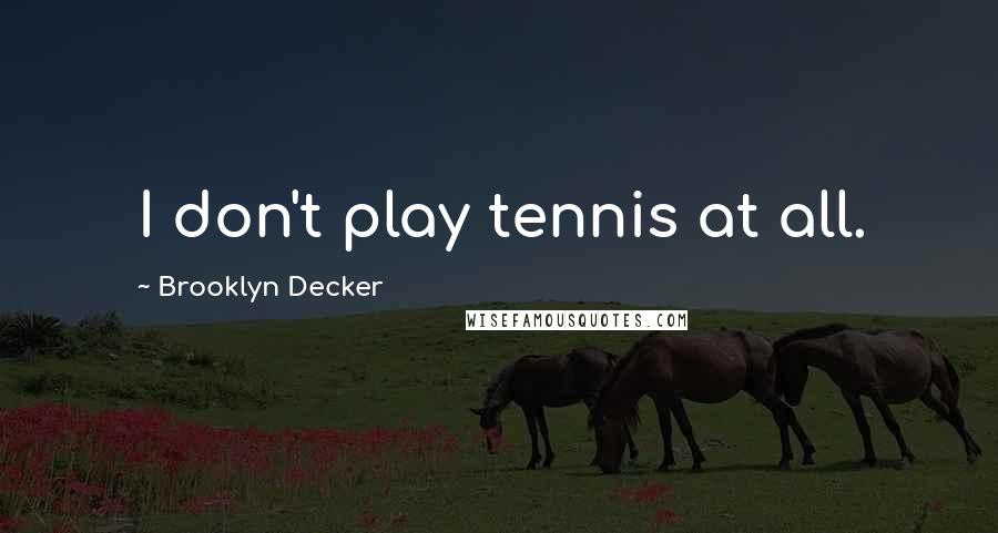 Brooklyn Decker Quotes: I don't play tennis at all.