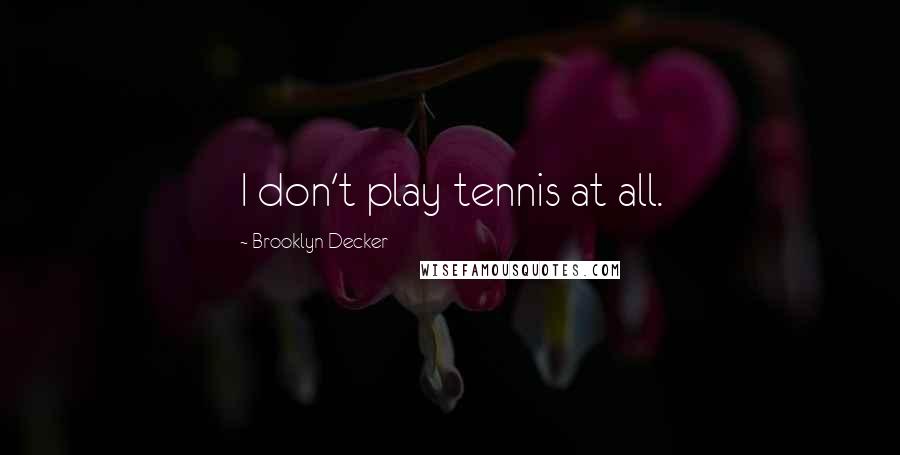 Brooklyn Decker Quotes: I don't play tennis at all.