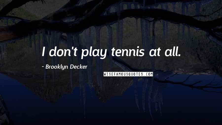 Brooklyn Decker Quotes: I don't play tennis at all.