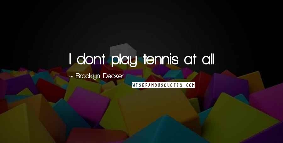 Brooklyn Decker Quotes: I don't play tennis at all.