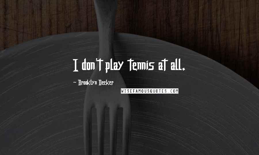 Brooklyn Decker Quotes: I don't play tennis at all.